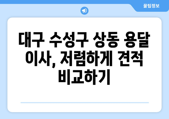 대구 수성구 상동 용달 이사 전문 업체 비교 가이드 | 저렴하고 안전한 이삿짐센터 찾기