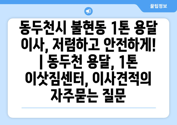 동두천시 불현동 1톤 용달 이사, 저렴하고 안전하게! | 동두천 용달, 1톤 이삿짐센터, 이사견적