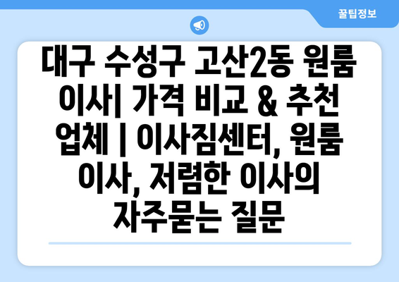 대구 수성구 고산2동 원룸 이사| 가격 비교 & 추천 업체 | 이사짐센터, 원룸 이사, 저렴한 이사