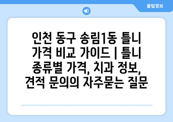 인천 동구 송림1동 틀니 가격 비교 가이드 | 틀니 종류별 가격, 치과 정보, 견적 문의