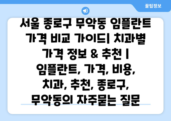 서울 종로구 무악동 임플란트 가격 비교 가이드| 치과별 가격 정보 & 추천 | 임플란트, 가격, 비용, 치과, 추천, 종로구, 무악동