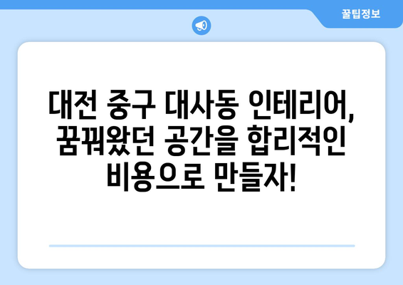 대전 중구 대사동 인테리어 견적| 합리적인 비용으로 꿈꿔왔던 공간을 완성하세요! | 인테리어 견적 비교, 전문 업체 추천, 성공적인 인테리어 팁