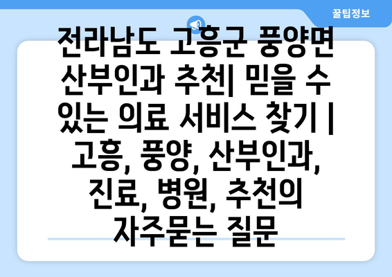 전라남도 고흥군 풍양면 산부인과 추천| 믿을 수 있는 의료 서비스 찾기 | 고흥, 풍양, 산부인과, 진료, 병원, 추천