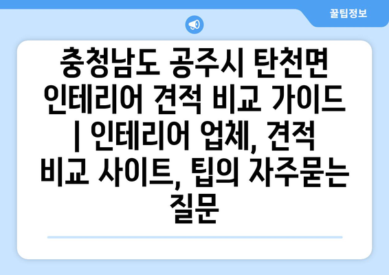 충청남도 공주시 탄천면 인테리어 견적 비교 가이드 | 인테리어 업체, 견적 비교 사이트, 팁