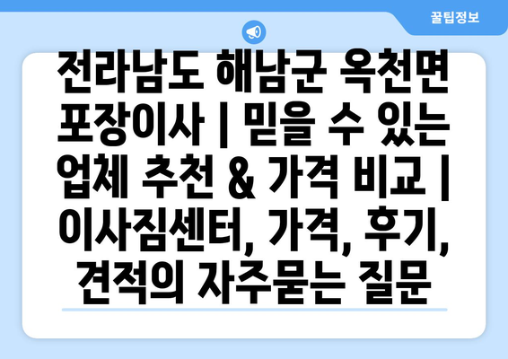 전라남도 해남군 옥천면 포장이사 | 믿을 수 있는 업체 추천 & 가격 비교 | 이사짐센터, 가격, 후기, 견적