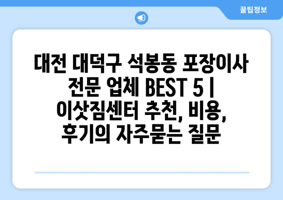 대전 대덕구 석봉동 포장이사 전문 업체 BEST 5 | 이삿짐센터 추천, 비용, 후기