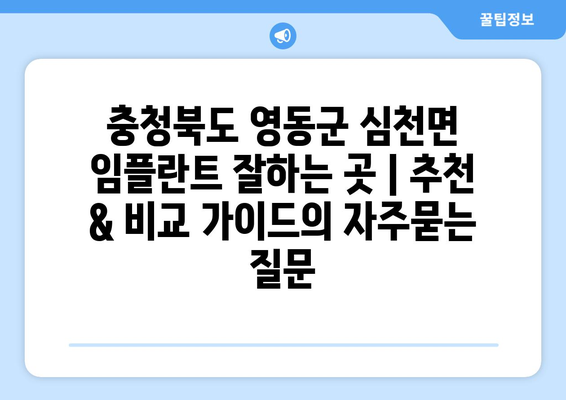 충청북도 영동군 심천면 임플란트 잘하는 곳 | 추천 & 비교 가이드