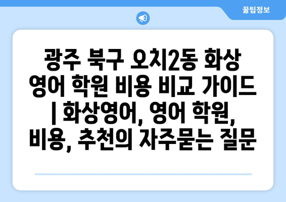 광주 북구 오치2동 화상 영어 학원 비용 비교 가이드 | 화상영어, 영어 학원, 비용, 추천