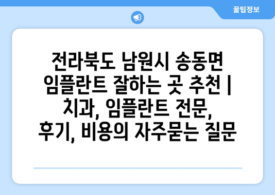 전라북도 남원시 송동면 임플란트 잘하는 곳 추천 | 치과, 임플란트 전문, 후기, 비용