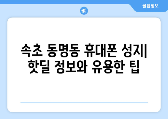 강원도 속초시 동명동 휴대폰 성지 좌표| 최신 정보 & 할인 꿀팁 | 속초 휴대폰, 저렴한 휴대폰, 휴대폰 성지