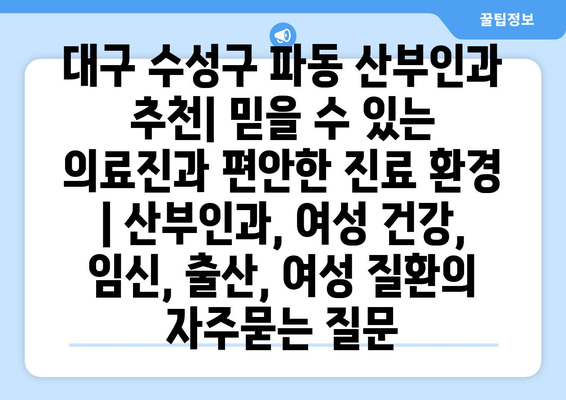 대구 수성구 파동 산부인과 추천| 믿을 수 있는 의료진과 편안한 진료 환경 | 산부인과, 여성 건강, 임신, 출산, 여성 질환