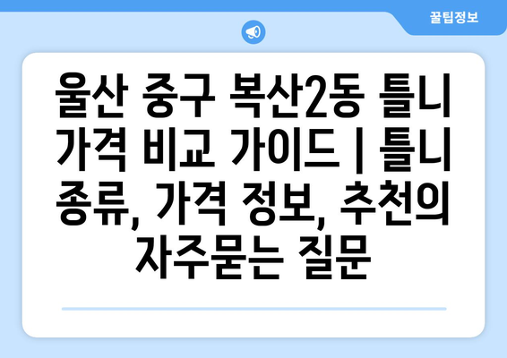 울산 중구 복산2동 틀니 가격 비교 가이드 | 틀니 종류, 가격 정보, 추천