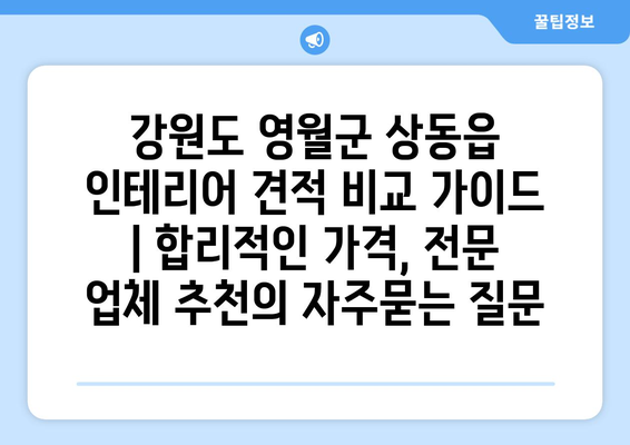 강원도 영월군 상동읍 인테리어 견적 비교 가이드 | 합리적인 가격, 전문 업체 추천