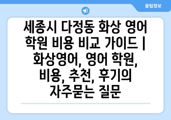 세종시 다정동 화상 영어 학원 비용 비교 가이드 | 화상영어, 영어 학원, 비용, 추천, 후기