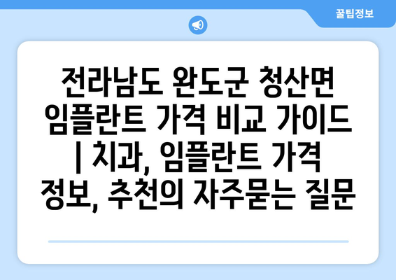 전라남도 완도군 청산면 임플란트 가격 비교 가이드 | 치과, 임플란트 가격 정보, 추천