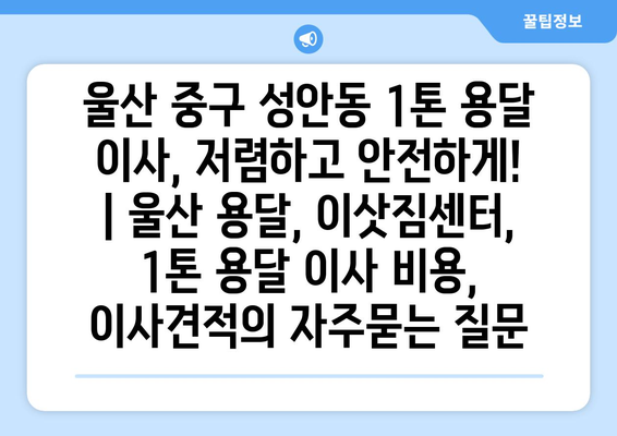 울산 중구 성안동 1톤 용달 이사, 저렴하고 안전하게! | 울산 용달, 이삿짐센터, 1톤 용달 이사 비용, 이사견적