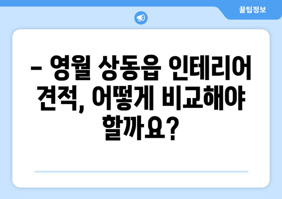 강원도 영월군 상동읍 인테리어 견적 비교 가이드 | 합리적인 가격, 전문 업체 추천