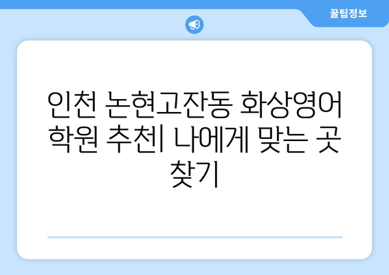 인천 남동구 논현고잔동 화상영어 비용 비교 가이드 | 추천 학원, 수업료, 후기