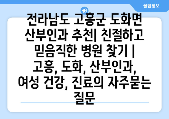 전라남도 고흥군 도화면 산부인과 추천| 친절하고 믿음직한 병원 찾기 | 고흥, 도화, 산부인과, 여성 건강, 진료