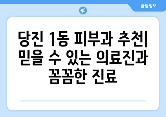 당진1동 피부과 추천| 믿을 수 있는 의료진과 꼼꼼한 진료를 찾는다면? | 당진시, 피부과, 추천, 진료, 의료진