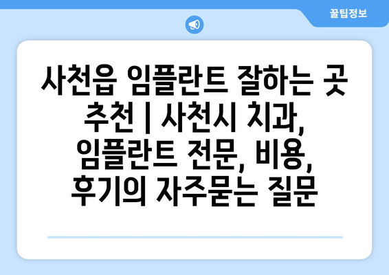 사천읍 임플란트 잘하는 곳 추천 | 사천시 치과, 임플란트 전문, 비용, 후기