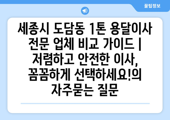 세종시 도담동 1톤 용달이사 전문 업체 비교 가이드 | 저렴하고 안전한 이사, 꼼꼼하게 선택하세요!