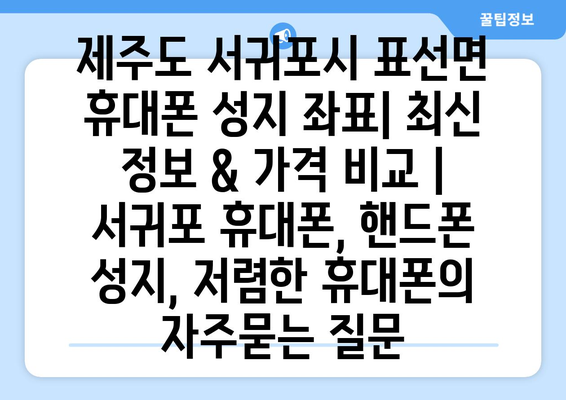 제주도 서귀포시 표선면 휴대폰 성지 좌표| 최신 정보 & 가격 비교 | 서귀포 휴대폰, 핸드폰 성지, 저렴한 휴대폰