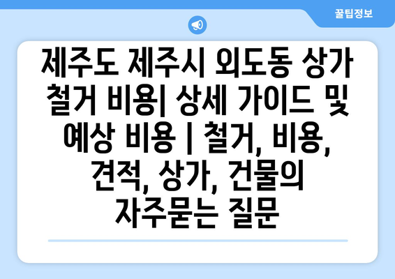 제주도 제주시 외도동 상가 철거 비용| 상세 가이드 및 예상 비용 | 철거, 비용, 견적, 상가, 건물