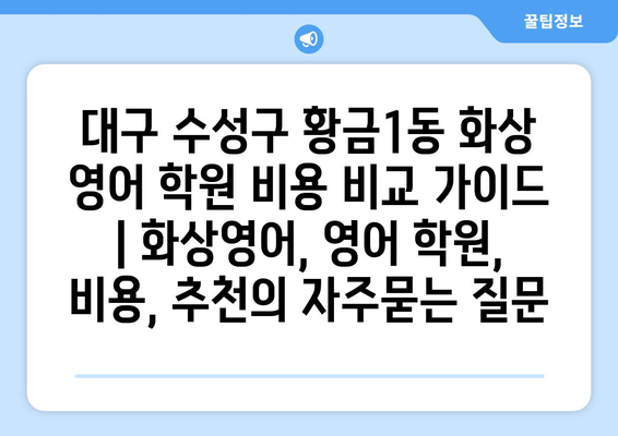 대구 수성구 황금1동 화상 영어 학원 비용 비교 가이드 | 화상영어, 영어 학원, 비용, 추천