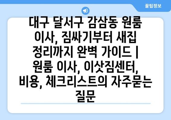 대구 달서구 감삼동 원룸 이사, 짐싸기부터 새집 정리까지 완벽 가이드 | 원룸 이사, 이삿짐센터, 비용, 체크리스트