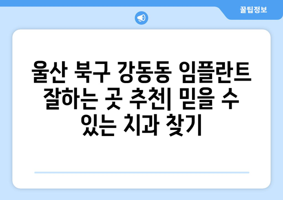 울산 북구 강동동 임플란트 잘하는 곳 추천| 믿을 수 있는 치과 찾기 | 임플란트, 치과, 추천, 울산