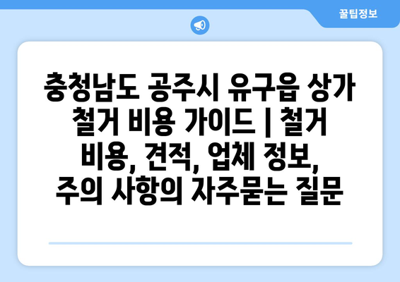 충청남도 공주시 유구읍 상가 철거 비용 가이드 | 철거 비용, 견적, 업체 정보, 주의 사항