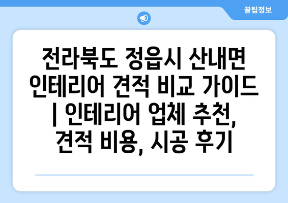 전라북도 정읍시 산내면 인테리어 견적 비교 가이드 | 인테리어 업체 추천, 견적 비용, 시공 후기