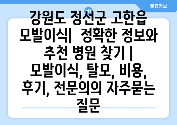 강원도 정선군 고한읍 모발이식|  정확한 정보와 추천 병원 찾기 | 모발이식, 탈모, 비용, 후기, 전문의