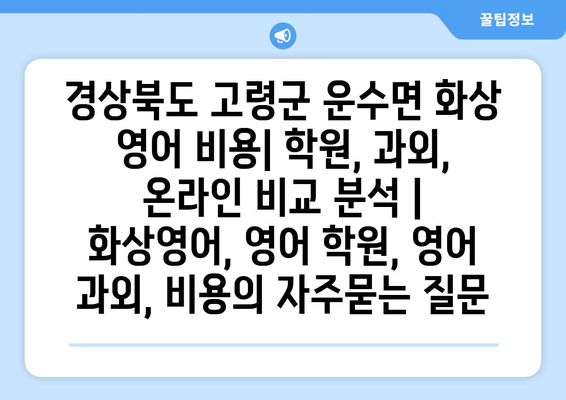 경상북도 고령군 운수면 화상 영어 비용| 학원, 과외, 온라인 비교 분석 | 화상영어, 영어 학원, 영어 과외, 비용