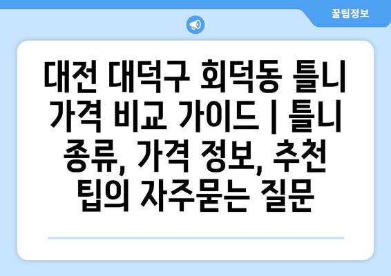 대전 대덕구 회덕동 틀니 가격 비교 가이드 | 틀니 종류, 가격 정보, 추천 팁