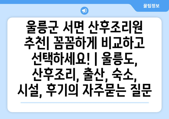 울릉군 서면 산후조리원 추천| 꼼꼼하게 비교하고 선택하세요! | 울릉도, 산후조리, 출산, 숙소, 시설, 후기