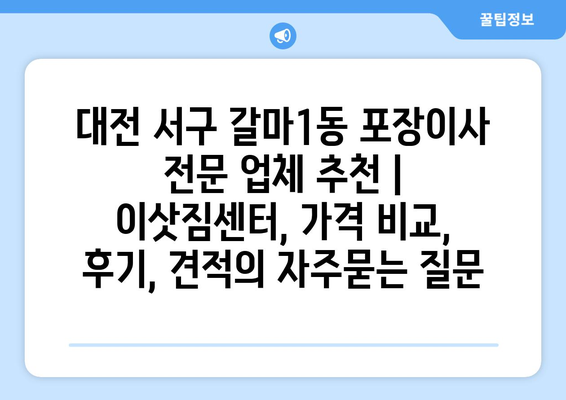 대전 서구 갈마1동 포장이사 전문 업체 추천 | 이삿짐센터, 가격 비교, 후기, 견적