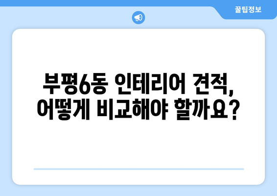 인천 부평6동 인테리어 견적 비교 가이드 | 부평구, 인테리어 업체, 가격 비교, 견적 문의