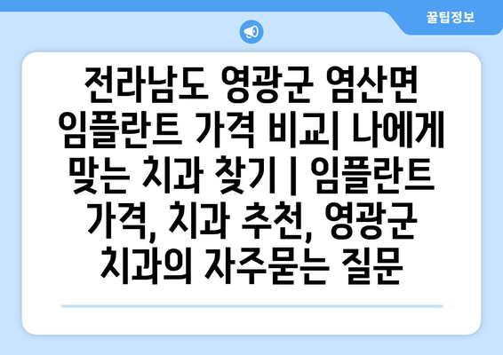 전라남도 영광군 염산면 임플란트 가격 비교| 나에게 맞는 치과 찾기 | 임플란트 가격, 치과 추천, 영광군 치과