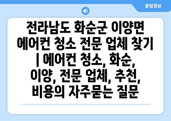 전라남도 화순군 이양면 에어컨 청소 전문 업체 찾기 | 에어컨 청소, 화순, 이양, 전문 업체, 추천, 비용