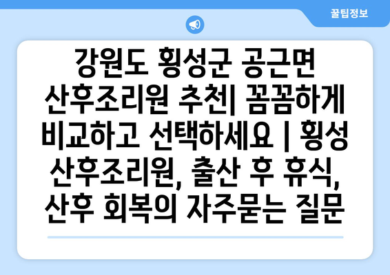 강원도 횡성군 공근면 산후조리원 추천| 꼼꼼하게 비교하고 선택하세요 | 횡성 산후조리원, 출산 후 휴식, 산후 회복