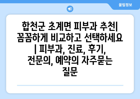 합천군 초계면 피부과 추천| 꼼꼼하게 비교하고 선택하세요 | 피부과, 진료, 후기, 전문의, 예약