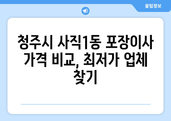 충청북도 청주시 서원구 사직1동 포장이사| 전문 업체 추천 및 가격 비교 | 이사 준비, 비용 절감, 안전한 이사