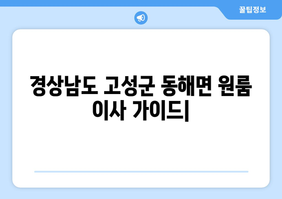 경상남도 고성군 동해면 원룸 이사| 비용, 업체, 꿀팁 총정리 | 원룸 이사, 저렴한 이사, 이사짐센터 추천