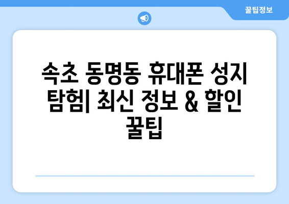 강원도 속초시 동명동 휴대폰 성지 좌표| 최신 정보 & 할인 꿀팁 | 속초 휴대폰, 저렴한 휴대폰, 휴대폰 성지