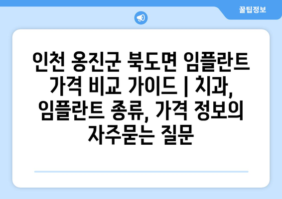 인천 옹진군 북도면 임플란트 가격 비교 가이드 | 치과, 임플란트 종류, 가격 정보