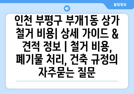 인천 부평구 부개1동 상가 철거 비용| 상세 가이드 & 견적 정보 | 철거 비용, 폐기물 처리, 건축 규정