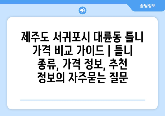 제주도 서귀포시 대륜동 틀니 가격 비교 가이드 | 틀니 종류, 가격 정보, 추천 정보