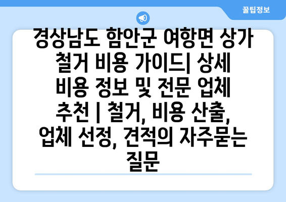 경상남도 함안군 여항면 상가 철거 비용 가이드| 상세 비용 정보 및 전문 업체 추천 | 철거, 비용 산출, 업체 선정, 견적